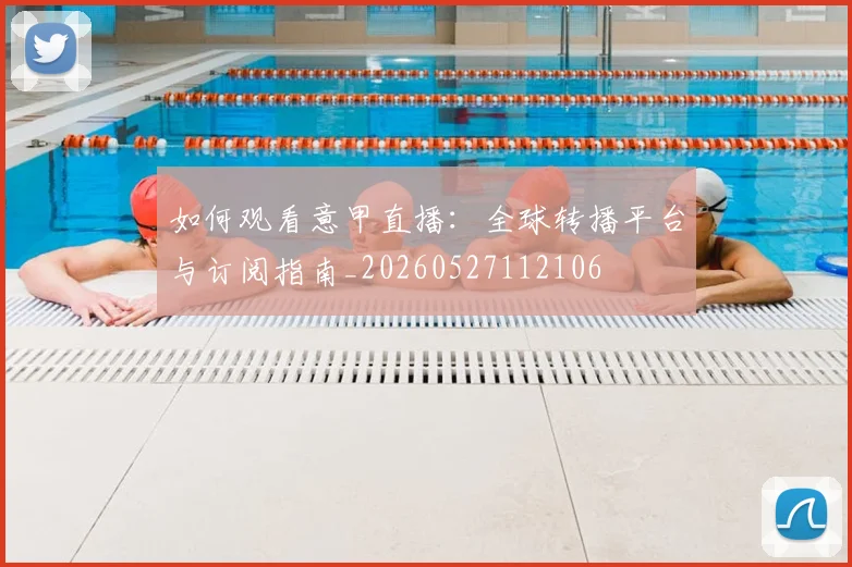 如何观看意甲直播:全球转播平台与订阅指南_20260527112106
