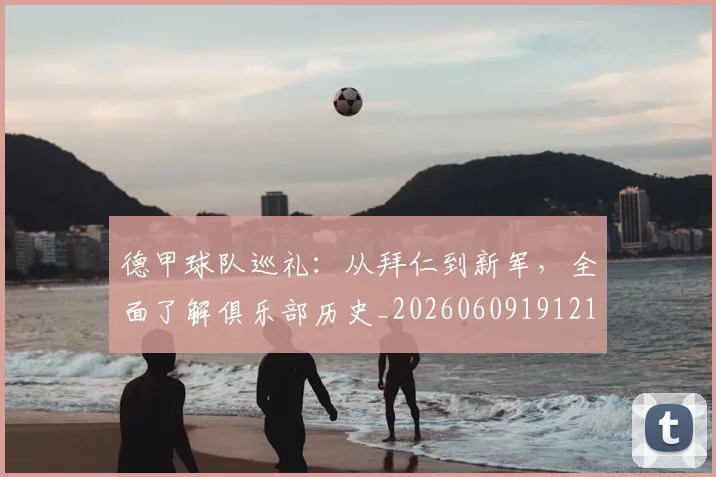 德甲球队巡礼:从拜仁到新军,全面了解俱乐部历史_20260609191210