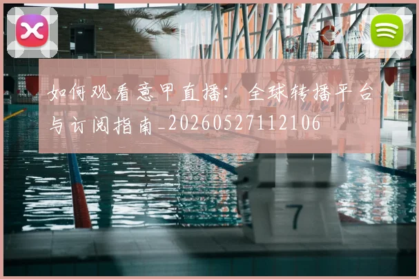 如何观看意甲直播:全球转播平台与订阅指南_20260527112106