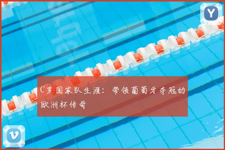 C罗国家队生涯：带领葡萄牙夺冠的欧洲杯传奇