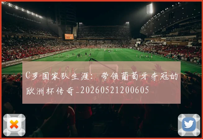 C罗国家队生涯：带领葡萄牙夺冠的欧洲杯传奇_20260521200605