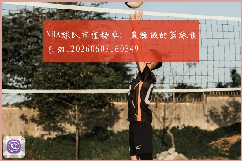 NBA球队市值榜单:最赚钱的篮球俱乐部_20260607160349