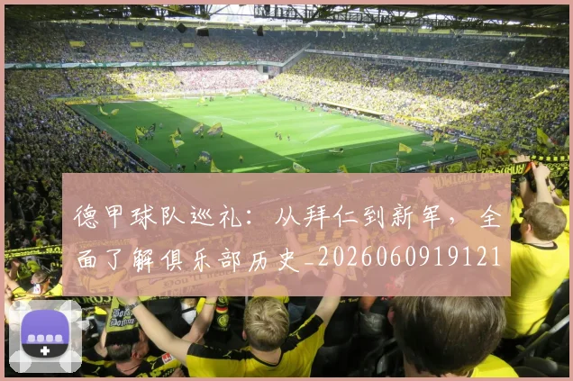 德甲球队巡礼:从拜仁到新军,全面了解俱乐部历史_20260609191210