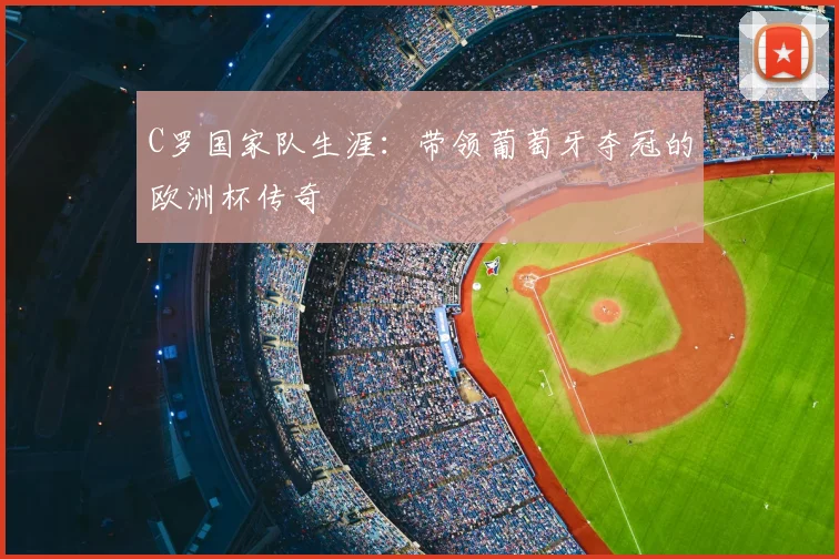 C罗国家队生涯：带领葡萄牙夺冠的欧洲杯传奇