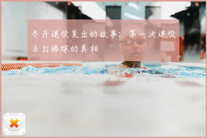乔丹退役复出的故事:第一次退役去打棒球的真相