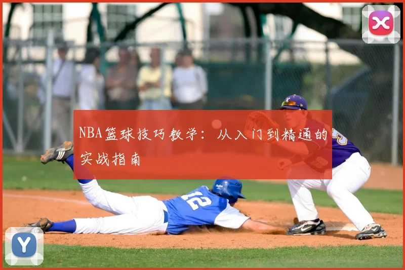 NBA篮球技巧教学:从入门到精通的实战指南
