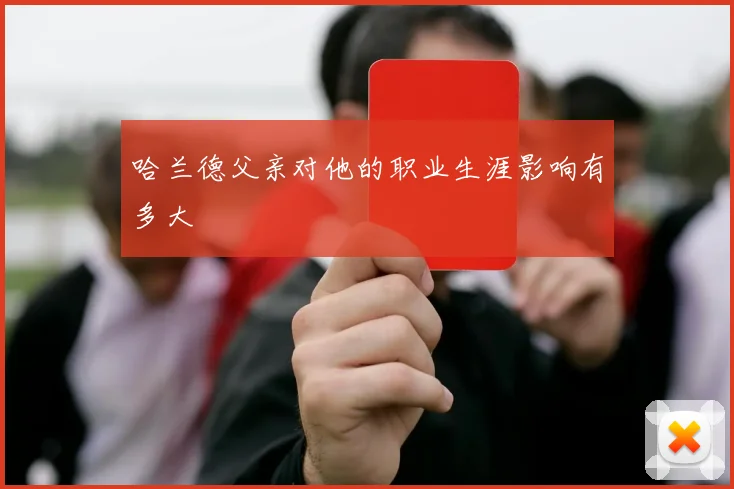 哈兰德父亲对他的职业生涯影响有多大
