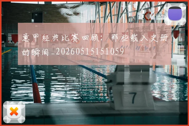 意甲经典比赛回顾:那些载入史册的瞬间_20260515151059