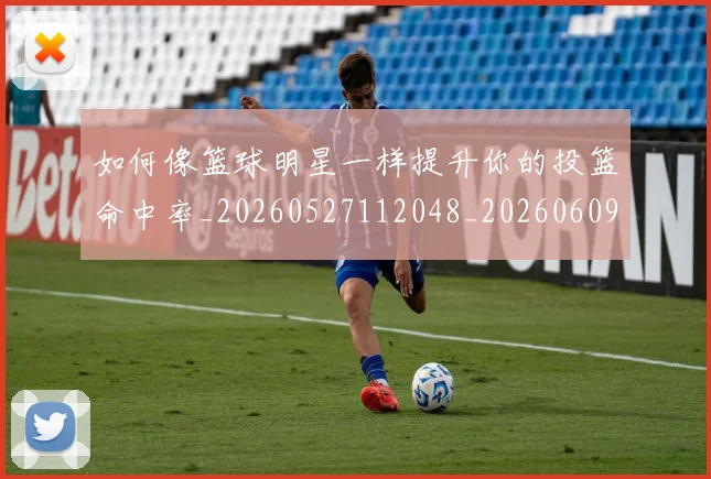 如何像篮球明星一样提升你的投篮命中率_20260527112048_20260609160358