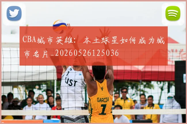 CBA城市英雄:本土球星如何成为城市名片_20260526125036