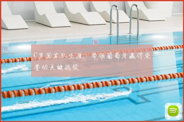 C罗国家队生涯：带领葡萄牙赢得荣誉的关键战役