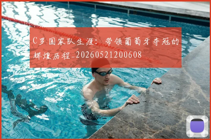 C罗国家队生涯：带领葡萄牙夺冠的辉煌历程_20260521200608